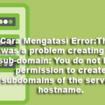 Cara Mengatasi Error:There was a problem creating the sub-domain: You do not have permission to create subdomains of the server’s hostname.