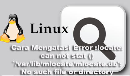 Cara Mengatasi Error :locate: can not stat () `/var/lib/mlocate/mlocate.db’: No such file or directory