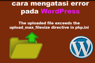 cara mengatasi error wordpress The uploaded file exceeds the upload_max_filesize directive in php.ini